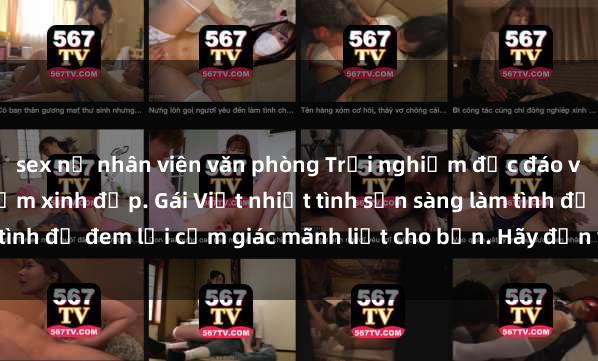sex nữ nhân viên văn phòng Trải nghiệm độc đáo với gái Việt tại địa điểm xinh đẹp. Gái Việt nhiệt tình sẵn sàng làm tình để đem lại cảm giác mãnh liệt cho bạn. Hãy đến và cảm nhận ngay!