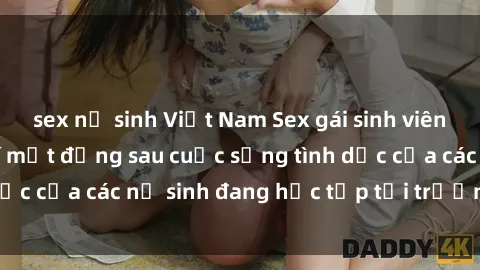 sex nữ sinh Việt Nam Sex gái sinh viên: Cùng khám phá bí mật đằng sau cuộc sống tình dục của các nữ sinh đang học tập tại trường đại học