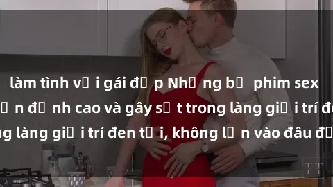 làm tình với gái đẹp Những bộ phim sex không che Nhật Bản đỉnh cao và gây sốt trong làng giải trí đen tối, không lẫn vào đâu được
