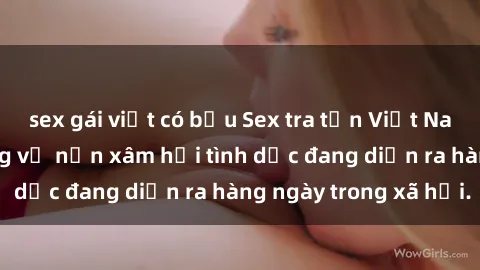 sex gái việt có bầu Sex tra tấn Việt Nam: Sự thật đau lòng về nạn xâm hại tình dục đang diễn ra hàng ngày trong xã hội.