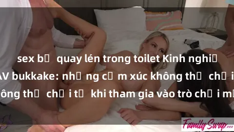 sex bị quay lén trong toilet Kinh nghiệm mới lạ với sex JAV bukkake: những cảm xúc không thể chối từ khi tham gia vào trò chơi mới này!