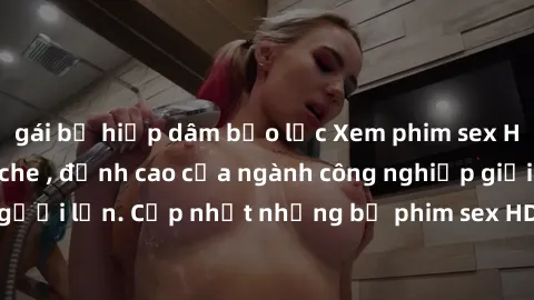 gái bị hiếp dâm bạo lực Xem phim sex HD cực nét, không che , đỉnh cao của ngành công nghiệp giải trí người lớn. Cập nhật những bộ phim sex HD mới nhất chỉ có tại đây!
