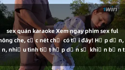sex quán karaoke Xem ngay phim sex full HD đỉnh cao, không che, cực nét chỉ có tại đây! Hấp dẫn, nhiều tình tiết hấp dẫn sẽ khiến bạn thỏa mãn đắm say.
