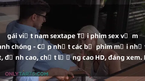 gái việt nam sextape Tải phim sex về máy miễn phí và nhanh chóng - Cập nhật các bộ phim mới nhất, đỉnh cao, chất lượng cao HD, đáng xem. Hãy trải nghiệm ngay!