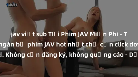 jav việt sub Tải Phim JAV Miễn Phí - Thưởng thức hàng ngàn bộ phim JAV hot nhất chỉ cần click download. Không cần đăng ký, không quảng cáo - Dễ dàng tải về và xem online!