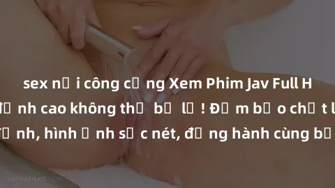 sex nơi công cộng Xem Phim Jav Full HD: Những bộ phim đỉnh cao không thể bỏ lỡ! Đảm bảo chất lượng ổn định, hình ảnh sắc nét, đồng hành cùng bạn trong những giây phút thư giãn!