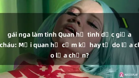 gái nga làm tình Quan hệ tình dục giữa ông cháu: Mối quan hệ cấm kỵ hay tự do lựa chọn?