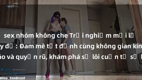 sex nhóm không che Trải nghiệm mới lạ với sex phòng thay đồ: Đam mê tột đỉnh cùng không gian kín đáo và quyến rũ, khám phá sự lôi cuốn từ sự hấp dẫn của nơi này.