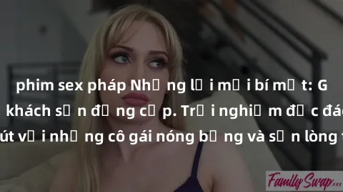 phim sex pháp Những lời mời bí mật: Gái Việt làm tình ở khách sạn đẳng cấp. Trải nghiệm độc đáo và cuốn hút với những cô gái nóng bỏng và sẵn lòng thỏa mãn mọi nhu cầu của bạn.