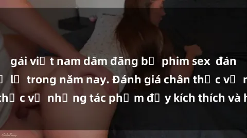gái việt nam dâm đãng bộ phim sex  đáng xem không thể bỏ lỡ trong năm nay. Đánh giá chân thực về những tác phẩm đầy kích thích và hấp dẫn này.
