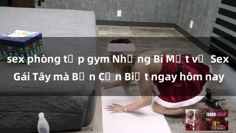 sex phòng tập gym Những Bí Mật về Sex Gái Tây mà Bạn Cần Biết ngay hôm nay