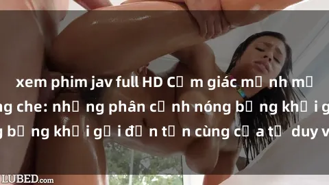 xem phim jav full HD Cảm giác mạnh mẽ với sex BDSM không che: những phân cảnh nóng bỏng khơi gợi đến tận cùng của tư duy và cơ thể.