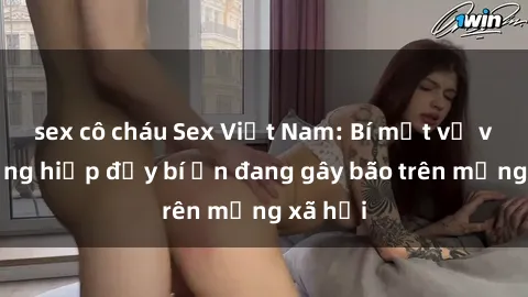 sex cô cháu Sex Việt Nam: Bí mật về vụ cưỡng hiếp đầy bí ẩn đang gây bão trên mạng xã hội