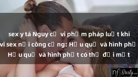 sex y tá Nguy cơ vi phạm pháp luật khi thực hiện hành vi sex nơi công cộng: Hậu quả và hình phạt có thể đối mặt