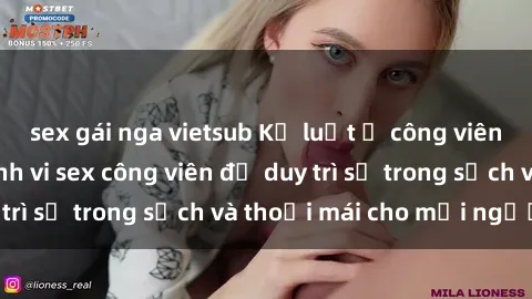 sex gái nga vietsub Kỷ luật ở công viên: Chấn chỉnh hành vi sex công viên để duy trì sự trong sạch và thoải mái cho mọi người.