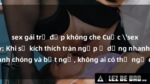 sex gái trẻ đẹp không che Cuộc 'sex' trong thang máy: Khi sự kích thích tràn ngập ở dạng nhanh chóng và bất ngờ, không ai có thể ngờ được điều gì sẽ xảy ra!