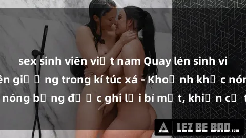 sex sinh viên việt nam Quay lén sinh viên làm tình ngay trên giường trong kí túc xá - Khoảnh khắc nóng bỏng được ghi lại bí mật, khiến cả trường học xôn xao.
