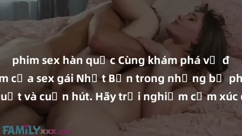 phim sex hàn quốc Cùng khám phá vẻ đẹp và sức gợi cảm của sex gái Nhật Bản trong những bộ phim đầy nghệ thuật và cuốn hút. Hãy trải nghiệm cảm xúc đầy mới mẻ và sống động từ những cảnh quay tinh tế và