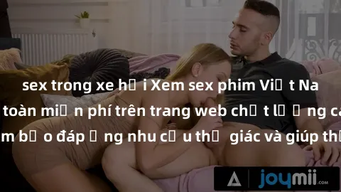 sex trong xe hơi Xem sex phim Việt Nam không che hoàn toàn miễn phí trên trang web chất lượng cao. Đảm bảo đáp ứng nhu cầu thị giác và giúp thỏa mãn mong muốn của bạn.
