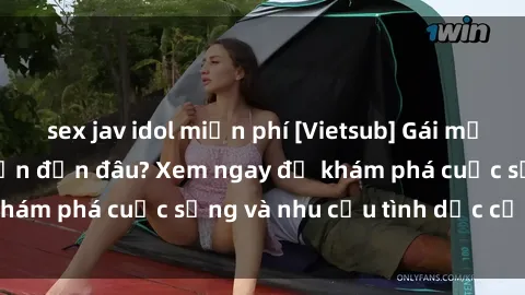 sex jav idol miễn phí [Vietsub] Gái mại dâm châu Á hấp dẫn đến đâu? Xem ngay để khám phá cuộc sống và nhu cầu tình dục của họ!