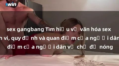 sex gangbang Tìm hiểu về văn hóa sex ở Việt Nam: Hành vi, quy định và quan điểm của người dân về chủ đề nóng