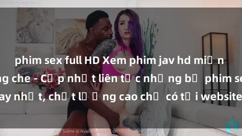 phim sex full HD Xem phim jav hd miễn phí đỉnh cao không che - Cập nhật liên tục những bộ phim sex hay nhất, chất lượng cao chỉ có tại website chuyên nghiệp hàng đầu.