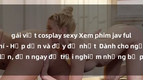 gái việt cosplay sexy Xem phim jav full HD online miễn phí - Hấp dẫn và đầy đủ nhất  Dành cho người lớn, đến ngay để trải nghiệm những bộ phim hấp dẫn và hấp dẫn.