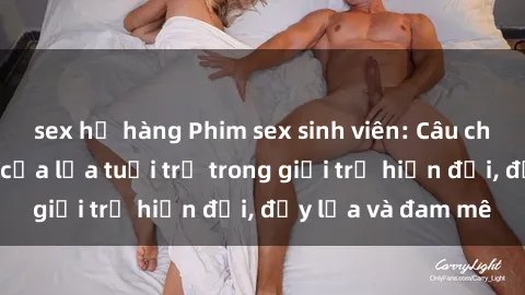 sex họ hàng Phim sex sinh viên: Câu chuyện nóng bỏng của lứa tuổi trẻ trong giới trẻ hiện đại, đầy lửa và đam mê