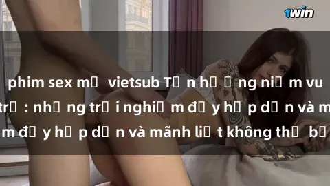 phim sex mỹ vietsub Tận hưởng niềm vui của sex với gái trẻ: những trải nghiệm đầy hấp dẫn và mãnh liệt không thể bỏ lỡ