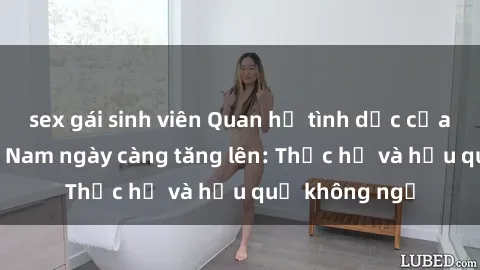 sex gái sinh viên Quan hệ tình dục của nữ sinh Việt Nam ngày càng tăng lên: Thực hư và hậu quả không ngờ