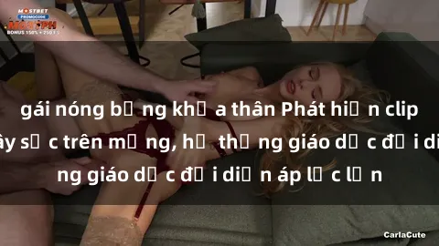 gái nóng bỏng khỏa thân Phát hiện clip sex nữ sinh gây sốc trên mạng, hệ thống giáo dục đối diện áp lực lớn