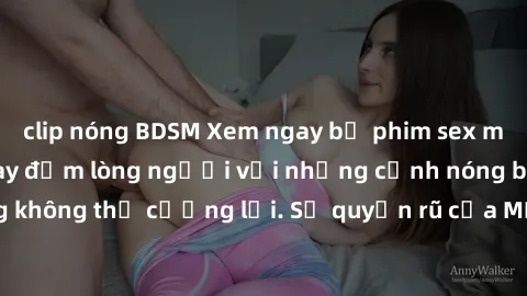 clip nóng BDSM Xem ngay bộ phim sex milf hot nhất, làm say đắm lòng người với những cảnh nóng bỏng không thể cưỡng lại. Sự quyến rũ của MILF sẽ khiến bạn mãnh liệt!