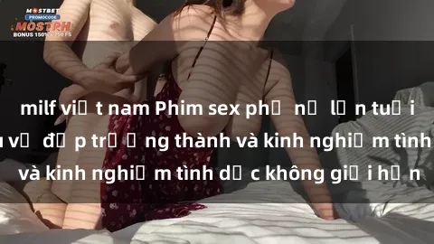 milf việt nam Phim sex phụ nữ lớn tuổi: Sức hút đằng sau vẻ đẹp trưởng thành và kinh nghiệm tình dục không giới hạn