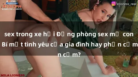 sex trong xe hơi Động phòng sex mẹ con: Bí mật tình yêu của gia đình hay phản cảm?
