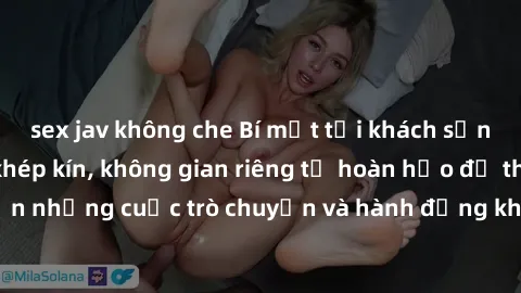 sex jav không che Bí mật tại khách sạn: Phòng quay lén khép kín, không gian riêng tư hoàn hảo để thực hiện những cuộc trò chuyện và hành động không bị người khác phát hiện.