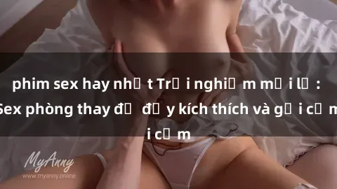 phim sex hay nhất Trải nghiệm mới lạ: Sex phòng thay đồ đầy kích thích và gợi cảm