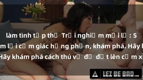 làm tình tập thể Trải nghiệm mới lạ: Sex trong xe hơi đem lại cảm giác hưng phấn, khám phá. Hãy khám phá cách thú vị để đốt lên cảm xúc trong cuộc tình!