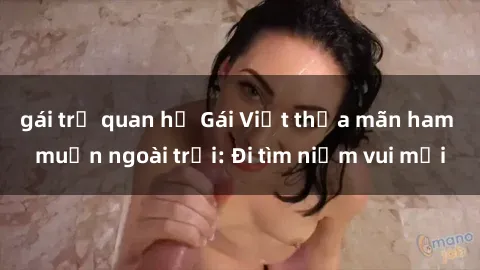 gái trẻ quan hệ Gái Việt thỏa mãn ham muốn ngoài trời: Đi tìm niềm vui mới