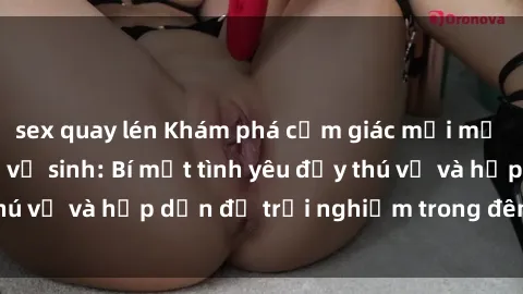 sex quay lén Khám phá cảm giác mới mẻ với sex trong nhà vệ sinh: Bí mật tình yêu đầy thú vị và hấp dẫn để trải nghiệm trong đêm hôm nay!