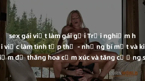 sex gái việt làm gái gọi Trải nghiệm hứng khởi cùng với việc làm tình tập thể - những bí mật và kinh nghiệm để thăng hoa cảm xúc và tăng cường sự gắn kết trong mối quan hệ