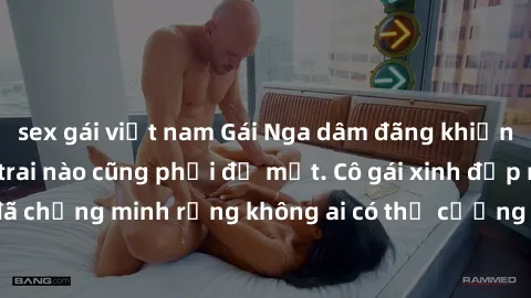 sex gái việt nam Gái Nga dâm đãng khiến tim bất cứ chàng trai nào cũng phải đỏ mặt. Cô gái xinh đẹp này đã chứng minh rằng không ai có thể cưỡng lại khi cô làm tình đắm say.