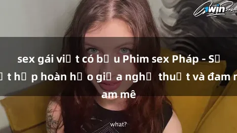 sex gái việt có bầu Phim sex Pháp - Sự kết hợp hoàn hảo giữa nghệ thuật và đam mê