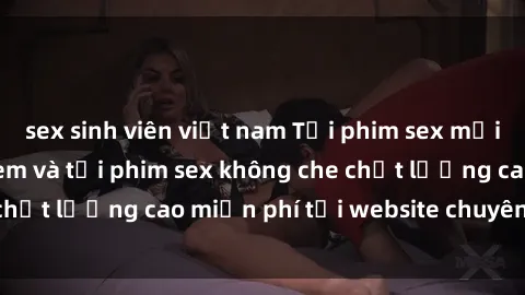 sex sinh viên việt nam Tải phim sex mới nhất hot nhất - Xem và tải phim sex không che chất lượng cao miễn phí tại website chuyên nghiệp.