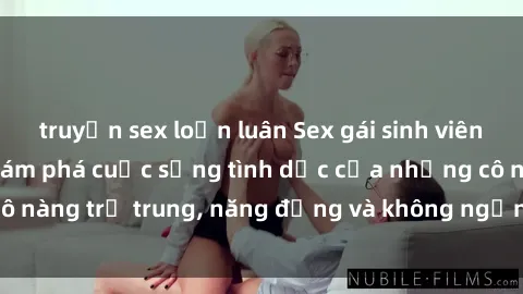 truyện sex loạn luân Sex gái sinh viên hot nhất: Cùng khám phá cuộc sống tình dục của những cô nàng trẻ trung, năng động và không ngần ngại thử nghiệm!