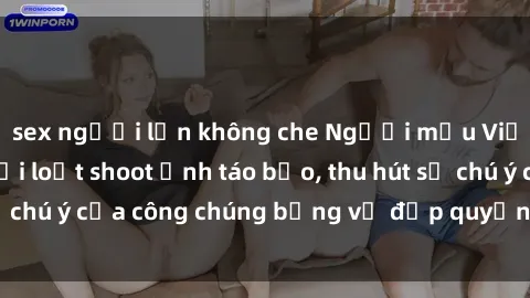 sex người lớn không che Người mẫu Việt Nam gây sốt với loạt shoot ảnh táo bạo, thu hút sự chú ý của công chúng bằng vẻ đẹp quyến rũ và gợi cảm.